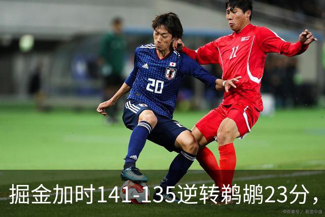 掘金加时141-135逆转鹈鹕23分，贾马尔-穆雷42分，约基奇35+10+15