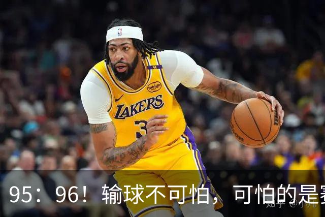 95：96！输球不可怕，可怕的是赛后徐杰的一席话：尊重裁判 不纠结